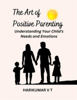 The_Art_of_Positive_Parenting__Understanding_Your_Child_s_Needs_and_Emotions