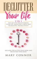 Declutter Your Life: 2 in 1: The Keys To Decluttering Your Life, Reducing Stress And Increasing P