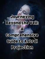 Journeying_Beyond_the_Veil__A_Comprehensive_Guide_to_Astral_Projection