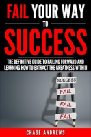 Fail_Your_Way_to_Success_-_The_Definitive_Guide_to_Failing_Forward_and_Learning_How_to_Extract_The_G